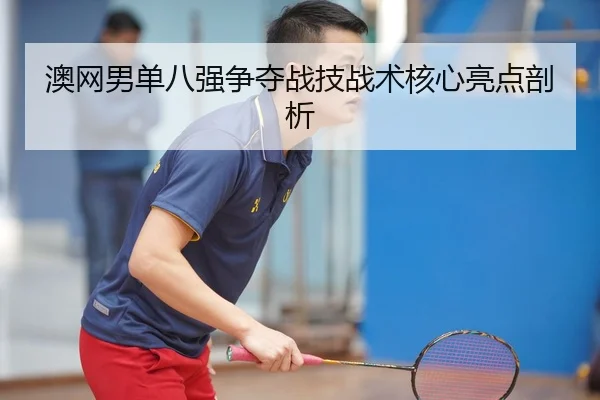 澳网男单八强争夺战技战术核心亮点剖析 | 6686Sports
