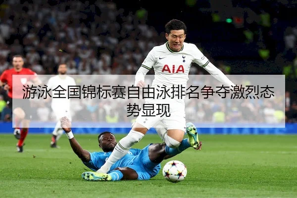 游泳全国锦标赛自由泳排名争夺激烈态势显现 | 6686Sports
